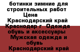 ботинки зимние для строительных работ › Цена ­ 200 - Краснодарский край, Краснодар г. Одежда, обувь и аксессуары » Мужская одежда и обувь   . Краснодарский край